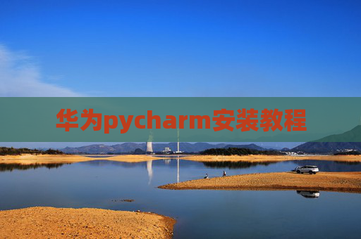 华为pycharm安装教程 华为pycharm安装教程